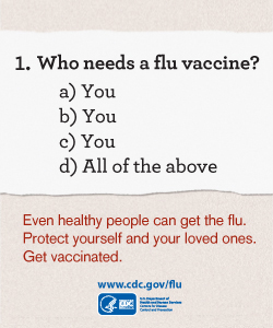 A graphic that says "Who needs a flu vaccine?  1. You 2. You 3. You 4. All of the above"